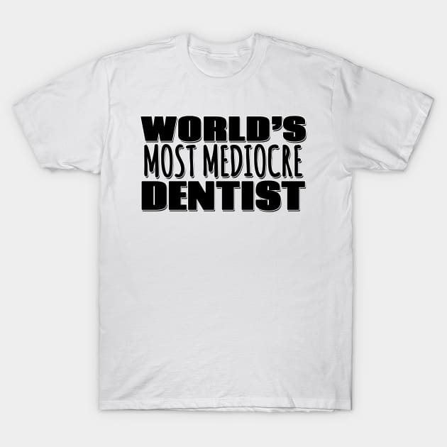 World's Most Mediocre Dentist T-Shirt by Mookle